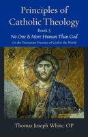 Principles of Catholic Theology: No One Is More Human Than God: on the Trinitarian Presence of God in the World (5) (Thomistic Ressourcement, 23) 0813240336 Book Cover