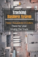 Trucking Business System: Make Thousands Of Dollars More Per Year Driving The Truck: Truck Business Profit B09CBDGSMZ Book Cover