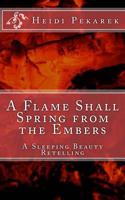 A Flame Shall Spring from the Embers: A Sleeping Beauty Retelling 1541018621 Book Cover