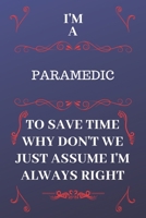 I'm A Paramedic To Save Time Why Don't We Just Assume I'm Always Right: Perfect Gag Gift For A Paramedic Who Happens To Be Always Be Right! Blank Lined Notebook Journal 120 Pages 6 x 9 Format Office B 1676870687 Book Cover