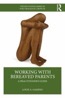 Working with Bereaved Parents: A Practitioner's Guide (The Routledge Series in Posttraumatic Growth) 1032380845 Book Cover