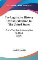 The Legislative History of Naturalization in the United States,: From the Revolutionary War to 1861, 124002858X Book Cover