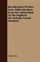 Recollections of Mary Lyon, with Selections from Her Instructions to the Pupils in Mt. Holyoke Female Seminary 1409787729 Book Cover