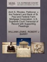 Arch S. Rhodes, Petitioner, v. the Federal Land Bank of St. Paul and Federal Farm Mortgage Corporation. U.S. Supreme Court Transcript of Record with Supporting Pleadings 1270327488 Book Cover