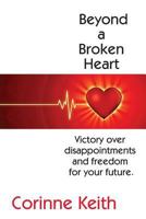 Beyond a Broken Heart: Victory over disappointments and freedom for your future 1514344890 Book Cover