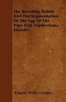 The Breeding Habits And The Segmentation Of The Egg Of The Pipe-Fish (Siphostoma Floride) 1445546418 Book Cover