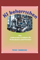 KI beherrschen: Ein umfassender Leitfaden für Technokraten und Forscher (German Edition) B0CMNZVM9B Book Cover