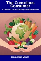The Conscious Consumer: A Guide to Earth-Friendly Shopping Habits B0CFCZNTQH Book Cover