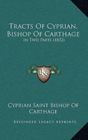 Tracts Of Cyprian, Bishop Of Carthage: In Two Parts 1167201523 Book Cover