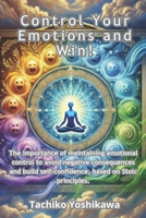 Control Your Emotions and Win!: The importance of maintaining emotional control to avoid negative consequences and build self-confidence, based on Stoic principles. B0D9JJHKJ9 Book Cover