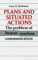 Plans and Situated Actions: The Problem of Human-Machine Communication (Learning in Doing: Social, Cognitive and Computational Perspectives) 0521337399 Book Cover