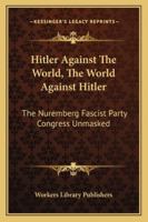 Hitler Against The World, The World Against Hitler: The Nuremberg Fascist Party Congress Unmasked 1432577476 Book Cover