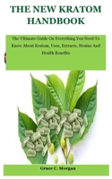 The New Kratom Handbook: The Ultimate Guide On Everything You Need To Know About Kratom, Uses, Extracts, Strains And Health Benefits B08VFQ1XCX Book Cover