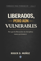 LIBERADOS, PERO AÚN VULNERABLES: Por qué la liberación sin disciplina nunca permanece (FORMADOS PARA PERMANECER) (Spanish Edition) B0GJQ6BWL4 Book Cover