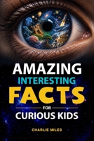 Amazing Interesting Facts for Curious Kids: Discover Mind-Blowing Facts About Space, Animals, Science, History, and the Human Body B0H2RD33QX Book Cover