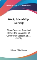 Work, Friendship, Worship: Three Sermons Preached Before The University Of Cambridge, October, 1871 1437366678 Book Cover