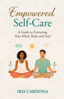Empowered Self-Care: A Guide Nurturing your Mind, Body and Soul B0GT8C25XG Book Cover