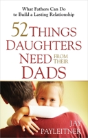 52 Things Daughters Need from Their Dads: What Fathers Can Do to Build a Lasting Relationship 0736948104 Book Cover