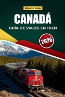 CANADÁ GUÍA DE VIAJES EN TREN 2026: Rutas icónicas, paisajes montañosos, paradas ocultas y perspectivas locales para explorar Norteamérica (Spanish Edition) B0GKY9T8KK Book Cover