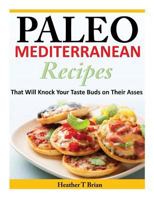 Paleo Mediterranean Recipes: That Will Knock Your Taste Buds on Their Asses 1497361966 Book Cover