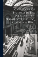 Catalogue Of Pictures In The Possession Of Beriah Botfield, Esq., At Norton Hall 1019432640 Book Cover