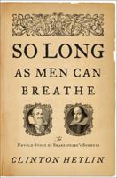 So Long as Men Can Breathe: The Untold Story of Shakespeare's Sonnets 0306818051 Book Cover