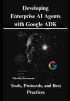 Developing Enterprise AI Agents with Google ADK: Tools, Protocols, and Best Practices B0FDR86DB5 Book Cover