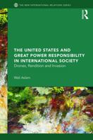 The United States and Great Power Responsibility in International Society: Drones, Rendition and Invasion 0415644682 Book Cover