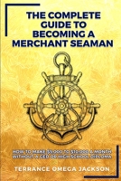 The Complete Guide To Becoming A Merchant Seaman: How To Make $5,000 To $10,000 A Month Without A GED Or Highschool Diploma 0578896184 Book Cover