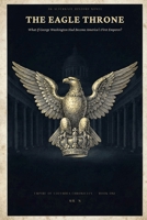 The Eagle Throne: What If George Washington Had Become America's First Emperor? An Alternate History Novel (Empire of Columbia Chronicles) B0HH8HVL98 Book Cover