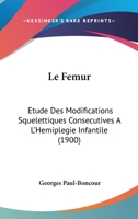 Le Femur: Etude Des Modifications Squelettiques Consecutives A L'Hemiplegie Infantile (1900) 1160157200 Book Cover