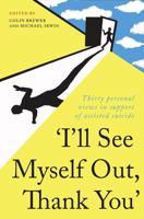 I'll See Myself Out, Thank You: Thirty Personal Views in Support of Assisted Suicide 0992627095 Book Cover