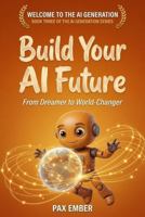 Build Your AI Future: From Dreamer to World-Changer (The AI Generation Series™) B0H1BHX3L8 Book Cover
