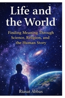 Life and the World: The Unified Story of Human Life Through Religion, Philosophy and Science B0G57YX7NT Book Cover