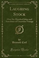 Laughing Stock Over 600 of the Latest Jokes and Anecdotes, indexed for Easy Reference 1014219957 Book Cover