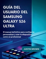 Guía del usuario del Samsung Galaxy S26 Ultra: El manual definitivo para configurar, personalizar y usar tu dispositivo como un profesional (Spanish Edition) B0GZZ5QHMZ Book Cover