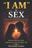 "I AM” & SEX: Divine Gift For Pleasure Or Procreation: Embracing Sexuality as a Path to Divine Connection and Creation ("I AM" By HG) B0DQ1HLPV1 Book Cover