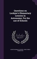 Questions on Lockyer's Elementary Lessons in Astronomy. For the Use of Schools 1356355277 Book Cover
