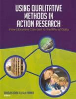 Using Qualitative Methods in Action Research: How Librarians Can Get to the Why of Data 0838985769 Book Cover