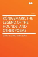 Königsmark; The Legend of the Hounds; And Other Poems 1013796527 Book Cover