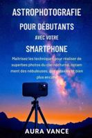 Astrophotographie pour débutants avec votre smartphone: Maîtrisez les techniques pour réaliser de superbes photos du ciel nocturne, notamment des ... et bien plus encore. (French Edition) B0G5JYSS2B Book Cover