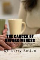 The Cancer of Unforgiveness: Dealing with Unforgiveness Before It Destroys You 1534759190 Book Cover