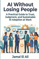AI Without Losing People: A Practical Guide to Trust, Judgment, and Sustainable AI Adoption at Work (Personal Strategy) B0H3L2TVNM Book Cover