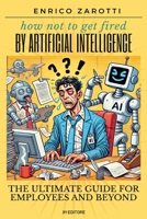 How Not To Get Fired By Artificial Intelligence: The Ultimate Guide for Employees and Beyond B0F8W42HCY Book Cover