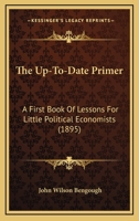 The up-to-date primer: A first book of lessons for little political economists, in words of one syllable with pictures 1120767512 Book Cover