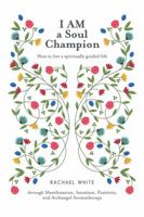 I Am a Soul Champion: How to Live a Spiritually Guided Life Through Manifestation, Intuition, Positivity, and Archangel Aromatherapy 1504303970 Book Cover