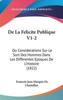 De La Felicite Publique V1-2: Ou Considerations Sur Le Sort Des Hommes Dans Les Differentes Epoques De L'Histoire (1822) 1120520126 Book Cover