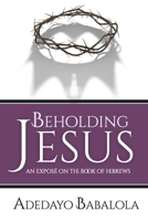 Beholding Jesus: An Expos� on the Book of Hebrews 1775231844 Book Cover