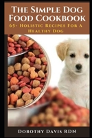 The Simple Dog Food Cookbook: 65+ Holistic Recipes For A Healthy Dog B0B92CF962 Book Cover