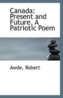 Canada: Present and Future, A Patriotic Poem 1110966172 Book Cover